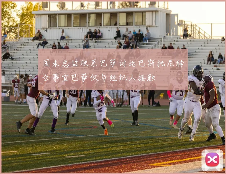 国米总监联系巴萨讨论巴斯托尼转会事宜巴萨仅与经纪人接触