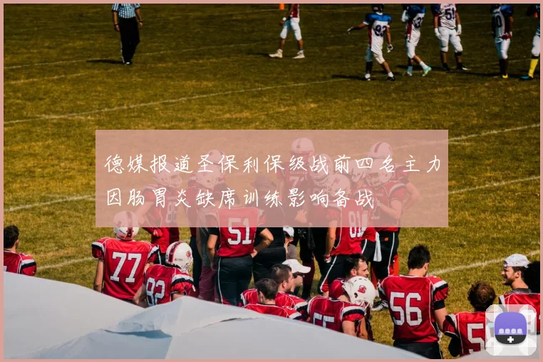 德媒报道圣保利保级战前四名主力因肠胃炎缺席训练影响备战