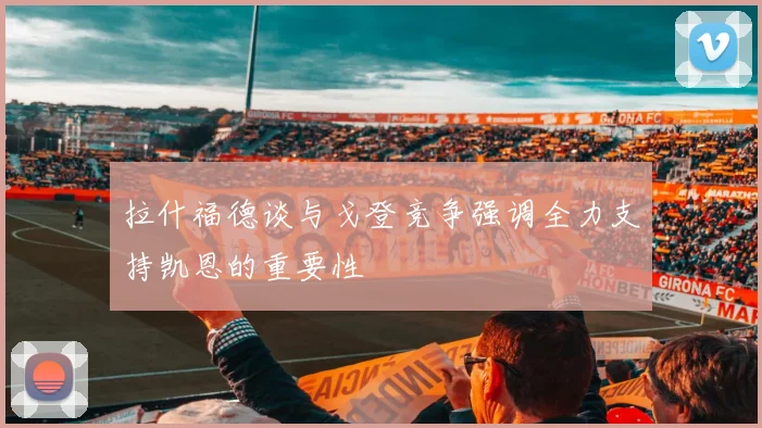 拉什福德谈与戈登竞争强调全力支持凯恩的重要性