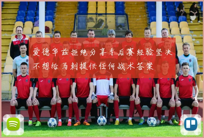 爱德华兹拒绝分享季后赛经验坚决不想给马刺提供任何战术答案