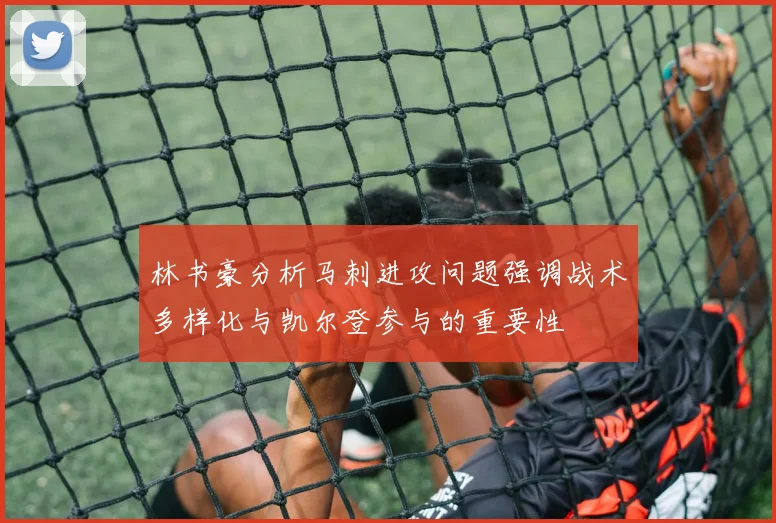 林书豪分析马刺进攻问题强调战术多样化与凯尔登参与的重要性