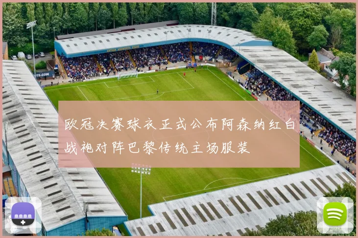 欧冠决赛球衣正式公布阿森纳红白战袍对阵巴黎传统主场服装