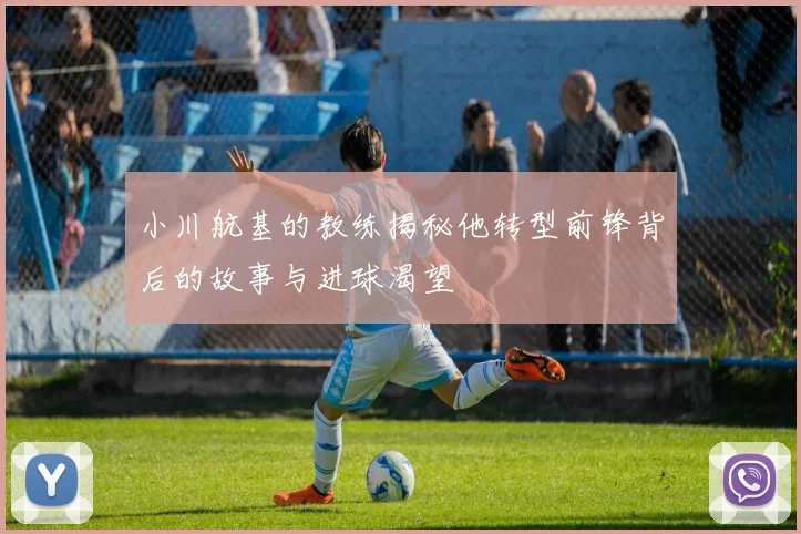 小川航基的教练揭秘他转型前锋背后的故事与进球渴望