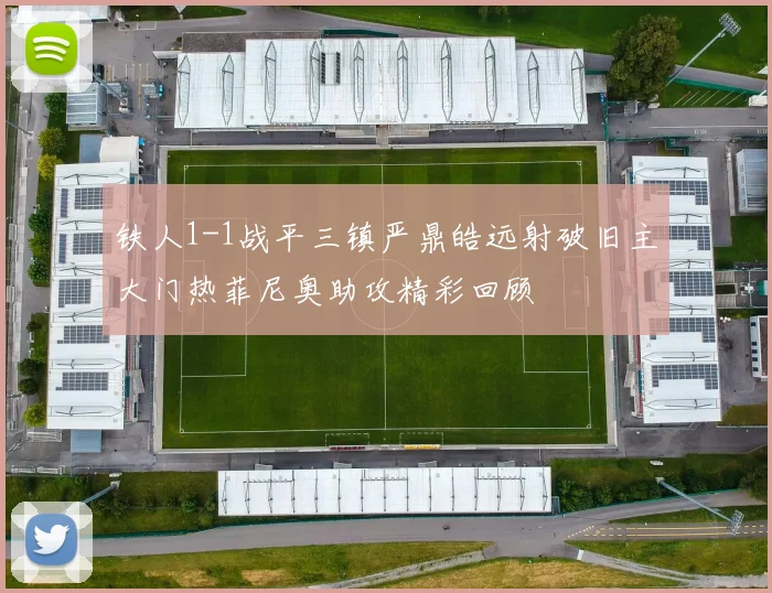 铁人1-1战平三镇严鼎皓远射破旧主大门热菲尼奥助攻精彩回顾