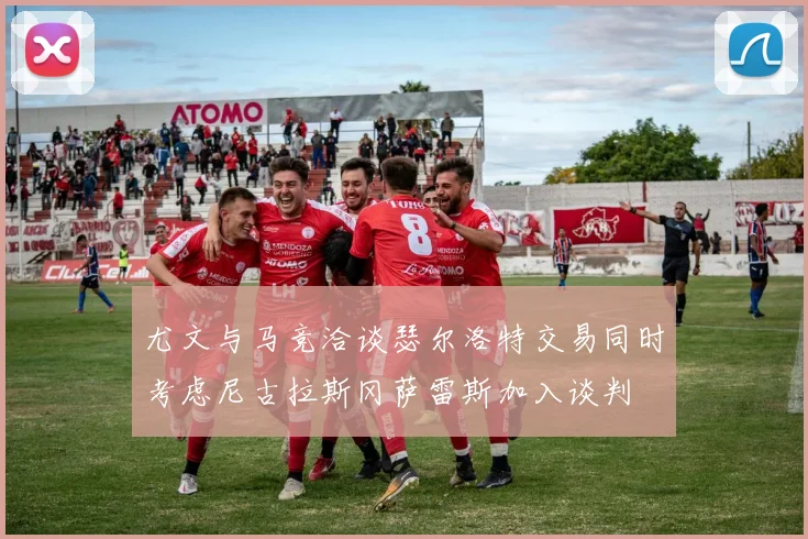 尤文与马竞洽谈瑟尔洛特交易同时考虑尼古拉斯冈萨雷斯加入谈判