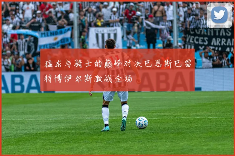 猛龙与骑士的巅峰对决巴恩斯巴雷特博伊尔斯激战全场