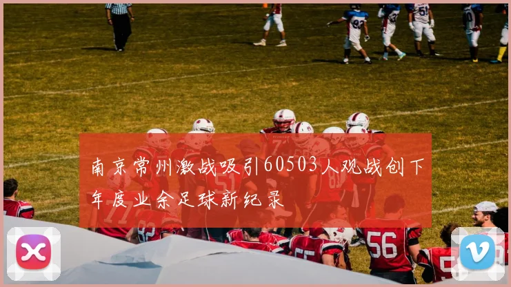 南京常州激战吸引60503人观战创下年度业余足球新纪录