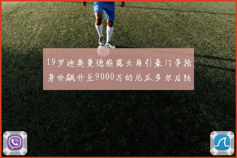 19岁迪奥曼德崭露头角引豪门争抢身价飙升至9000万的厄瓜多尔后防新星