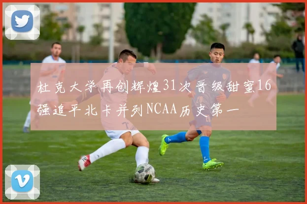 杜克大学再创辉煌31次晋级甜蜜16强追平北卡并列NCAA历史第一